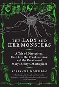 The Lady and Her Monsters: A Tale of Dissections, Real-Life Dr. Frankensteins, and the Creation of Mary Shelley's Masterpiece (en Inglés)