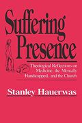 Suffering Presence: Theological Reflections on Medicine, the Mentally Handicapped, and the Church (en Inglés)