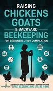 Raising Chickens, Goats & Backyard Beekeeping For Beginners: 3-in-1 Compilation Step-By-Step Guide to Raising Happy Backyard Chickens, Goats & Your Fi 