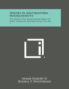 Houses in Southeastern Massachusetts: The White Pine Monograph Series on Early American Architecture, V14, No. 1