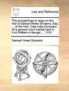 the proceedings at large on the trial of samuel howe showers, esq. ... of the hon. east india company. at a general court martial held in fort william