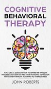 Cognitive Behavioral Therapy: How to Rewire the Thought Process and Flush out Negative Thoughts, Depression, and Anxiety, Without Resorting to Harmful Meds (en Inglés)