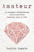 Amateur: An inexpert, inexperienced, unauthoritative, enamored view of life (How To Be Ferociously Happy) (Volume 2)