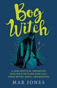 Bog Witch: A Semi-Mystical Immersion Into Wild Wetland Habitats: Their Myths, Magic, and Meaning (en Inglés)