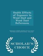 Health Effects of Exposure to Wood Dust and Wood Dust References - Scholar's Choice Edition (en Inglés)