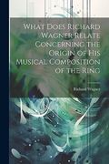 What Does Richard Wagner Relate Concerning the Origin of his Musical Composition of the Ring (en Inglés)