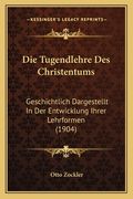 Die Tugendlehre Des Christentums: Geschichtlich Dargestellt In Der Entwicklung Ihrer Lehrformen (1904) (en Alemán)
