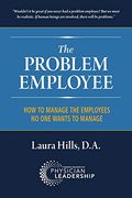 The Problem Employee: How to Manage the Employees no one Wants to Manage (en Inglés)