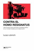Contra el Homo Resignatus - Siete Ensayos Para Reinventar la Rebeldía Política en un Mundo Invadido por el Desencanto - Rubinich, Lucas - Siglo Xxi