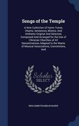 Songs of the Temple: A New Collection of Hymn Tunes, Chants, Sentences, Motets, And Anthems Original And Selected, Composed And Arranged for the Use ... of Musical Associations, Conventions, And