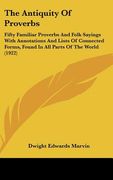 the antiquity of proverbs: fifty familiar proverbs and folk sayings with annotations and lists of connected forms, found in all parts of the worl (en Inglés)