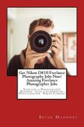 Get Nikon D810 Freelance Photography Jobs Now! Amazing Freelance Photographer Jobs: Starting a Photography Business with a Commercial Photographer Nik (en Inglés)