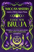 Elige ser Bruja: Rituales y Secretos Para Atraer Amor, Éxito y Protección Energética