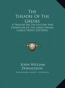 the theatre of the greeks: a treatise on the history and exhibition of the greek drama (large print edition)