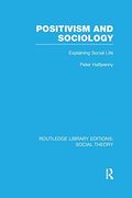 Positivism and Sociology (Rle Social Theory): Explaining Social Life