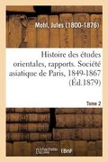 Histoire Des Études Orientales, Rapports. Société Asiatique de Paris, 1849-1867. Tome 2 (en Francés)