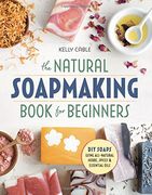 The Natural Soap Making Book for Beginners: Do-It-Yourself Soaps Using All-Natural Herbs, Spices, and Essential Oils (en Inglés)