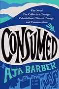 Consumed: The Need for Collective Change: Colonialism, Climate Change, and Consumerism (en Inglés)