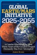 The Global Earth/Mars Initiative: A Concise History of the First Thirty Years of the Greatest Project Humanity Has Ever Attempted (en Inglés)