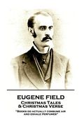 Eugene Field - Christmas Tales & Christmas Verse: "Books do actually consume air and exhale perfumes" (en Inglés)