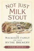Not Just Milk Stout: The Mackeson Family and Their Hythe Brewery (en Inglés)