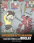 Entrena a tu Dragón Para que Cumpla las Reglas: (Train Your Dragon to Follow Rules) un Lindo Cuento Infantil Para Enseñar a los Niños a Comprender la.   Cumplir las Reglas. (my Dragon Books Español)