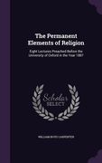 The Permanent Elements of Religion: Eight Lectures Preached Before the University of Oxford in the Year 1887 (en Inglés)