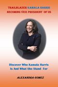 Trailblazer Kamala Harris Becoming Vice President of Us: : Discover Who kamala Harris Is And What She Stand For (en Inglés)