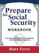 Prepare for Social Security Workbook: The Insider's Guide to Maximizing Your Retirement Benefits