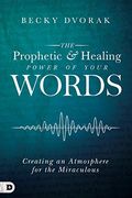 The Prophetic and Healing Power of Your Words: Creating an Atmosphere for the Miraculous (en Inglés)