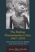 The Biafran Humanitarian Crisis, 1967–1970: International Human Rights and Joint Church aid (Law, Culture, and the Humanities Series) (en Inglés)