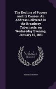 The Decline of Popery and its Causes. An Address Delivered in the Broadway Tabernacle, on Wednesday Evening, January 15, 1851