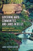 Governing Maya Communities and Lands in Belize: Indigenous Rights, Markets, and Sovereignties (en Inglés)