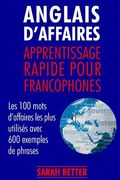 Anglais d´Affaires: Apprentissage Rapide pour Francophones: Les 100 mots d'affaires les plus utilisés avec 600 exemples de phrases. (en Francés)
