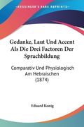 Gedanke, Laut Und Accent Als Die Drei Factoren Der Sprachbildung: Comparativ Und Physiologisch Am Hebraischen (1874) (en Alemán)