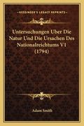 Untersuchungen Uber Die Natur Und Die Ursachen Des Nationalreichtums V1 (1794) (in German)