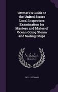 Uttmark's Guide to the United States Local Inspectors Examination for Masters and Mates of Ocean Going Steam and Sailing Ships (en Inglés)