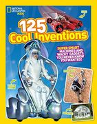 125 Cool Inventions: Supersmart Machines and Wacky Gadgets you Never Knew you Wanted! (National Geographic Kids)