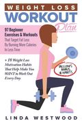 Weight Loss Workout Plan: 97 Beginner Exercises & Workouts That Target Fat Loss By Burning More Calories In Less Time + 18 Weight Loss Motivatio 