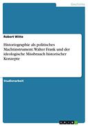Historiographie als Politisches Machtinstrument. Walter Frank und der Ideologische Missbrauch Historischer Konzepte (en Alemán)