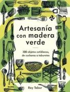 Artesanía con Madera Verde: 300 Objetos Cotidianos, de Cucharas a Taburetes