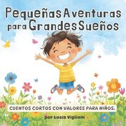 Pequeñas Aventuras para Grandes Sueños: Cuentos cortos con valores para niños, cuentos de 5 minutos para antes de dormir (in Spanish)