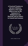 A Practical Treatise on the law of Nations, Relative to the Legal Effect of war on the Commerce of Belligerents and Neutrals; and on Orders in Council