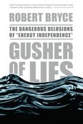 gusher of lies,the dangerous delusions of "energy independence"