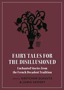Fairy Tales for the Disillusioned: Enchanted Stories From the French Decadent Tradition (Oddly Modern Fairy Tales) (en Inglés)