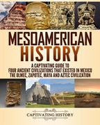 Mesoamerican History: A Captivating Guide to Four Ancient Civilizations That Existed in Mexico – the Olmec, Zapotec, Maya and Aztec Civilization (Exploring Ancient History) (en Inglés)