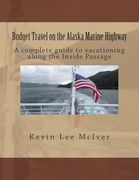 Budget Travel on the Alaska Marine Highway: A Complete Guide to Vacationing Along the Inside Passage