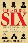 The Secret Six. The Rise and Fall of Chicago's Greatest Vigilantes (en Inglés)