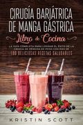 Cirugía Bariátrica de Manga Gástrica - Libro de Cocina: La Guía Completa Para Lograr el Éxito de la Cirugía de Pérdida de Peso con más de 100 Deliciosas Recetas Saludables