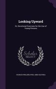 Looking Upward: Or, Devotional Exercises for the Use of Young Persons (en Inglés)